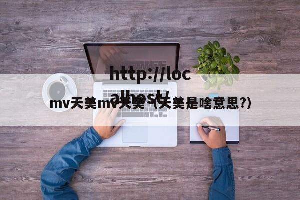 mv天美mv天美（天美是啥意思?）