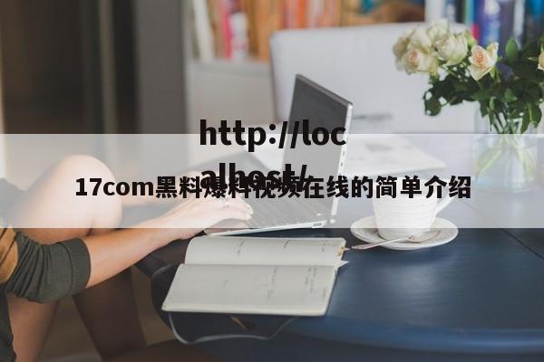 17com黑料爆料视频在线的简单介绍