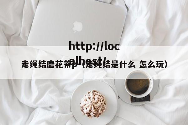 走绳结磨花蒂p（走绳结是什么 怎么玩）