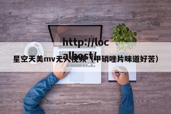 星空天美mv无人视频（甲硝唑片味道好苦）