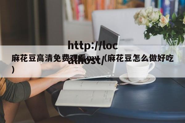 麻花豆高清免费观看mv（麻花豆怎么做好吃）